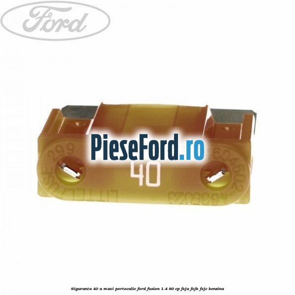Siguranta 40 A Maxi portocalie Ford Fusion 1.4 80 cp FXJA, FXJB, FXJC benzina