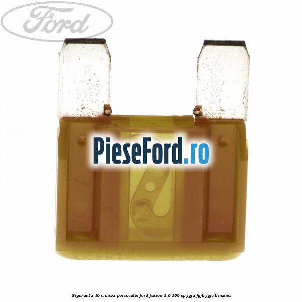 Siguranta 40 A Maxi portocalie Ford Fusion 1.6 100 cp FYJA, FYJB, FYJC benzina