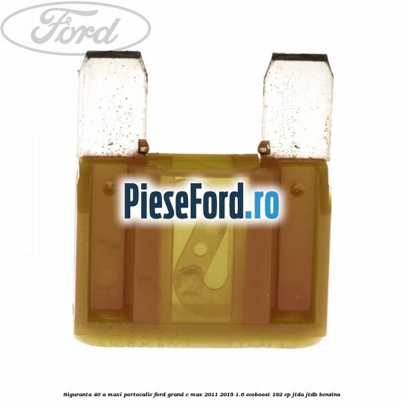 Siguranta 40 A Maxi portocalie Ford Grand C-Max 2011-2015 1.6 EcoBoost 182 cp JTDA, JTDB benzina