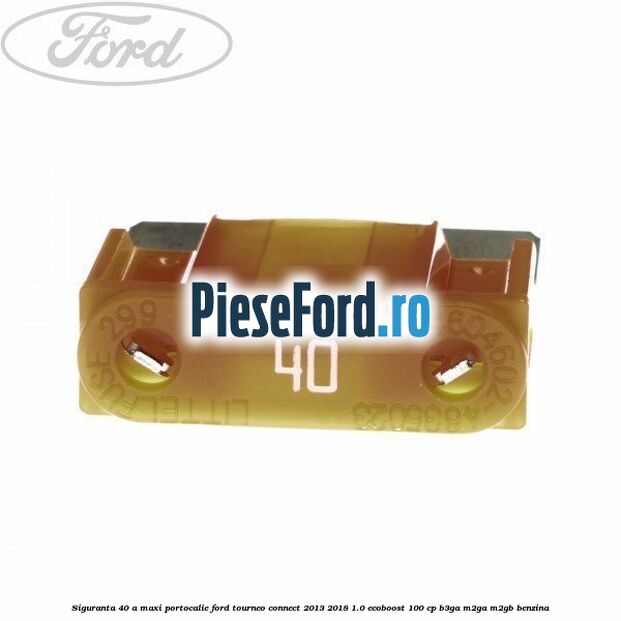 Siguranta 40 A Maxi portocalie Ford Tourneo Connect 2013-2018 1.0 EcoBoost 100 cp B3GA, M2GA, M2GB benzina