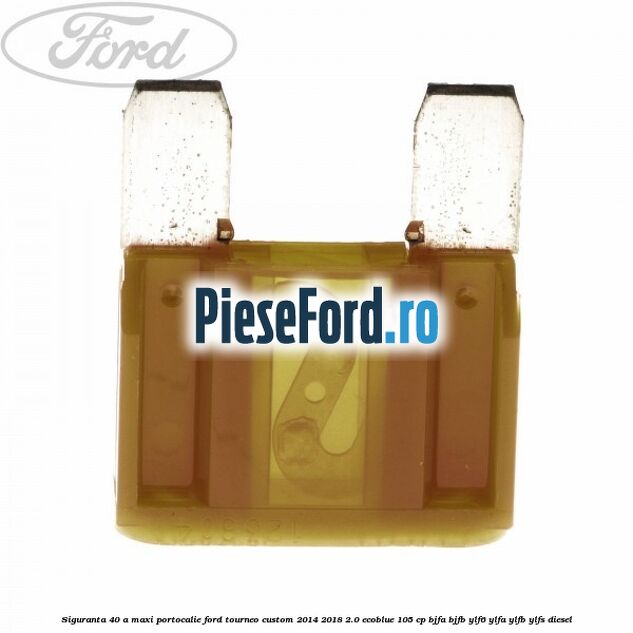 Siguranta 40 A Maxi portocalie Ford Tourneo Custom 2014-2018 2.0 EcoBlue 105 cp BJFA, BJFB, YLF6, YLFA, YLFB, YLFS diesel