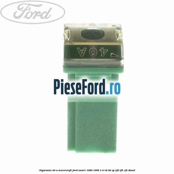 Siguranta 40 A Motorcraft Ford Escort 1990-1995 1.8 TD 90 cp RFD, RFK, RFS diesel