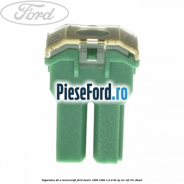 Siguranta 40 A Motorcraft Ford Escort 1995-1998 1.8 D 60 cp RTE, RTF, RTH diesel