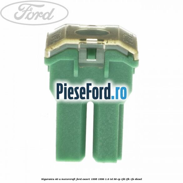 Siguranta 40 A Motorcraft Ford Escort 1995-1998 1.8 TD 90 cp Siguranta 40 A Motorcraft Ford Escort 1995-1998 1.8 TD 90 cp RFD, RFK, RFS diesel