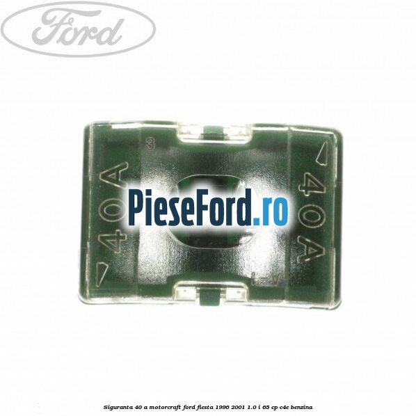 Siguranta 40 A Motorcraft Ford Fiesta 1996-2001 1.0 i 65 cp C4E benzina