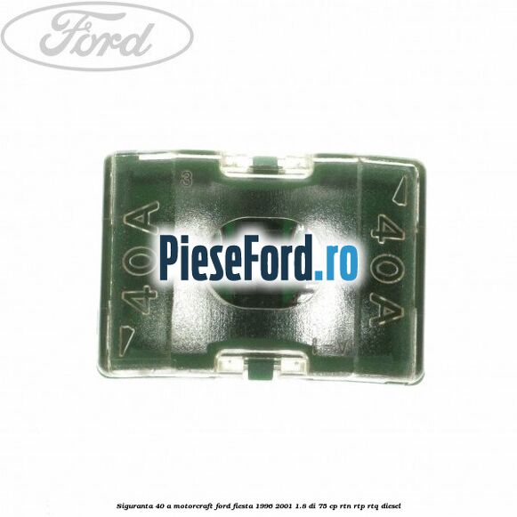 Siguranta 40 A Motorcraft Ford Fiesta 1996-2001 1.8 DI 75 cp RTN, RTP, RTQ diesel