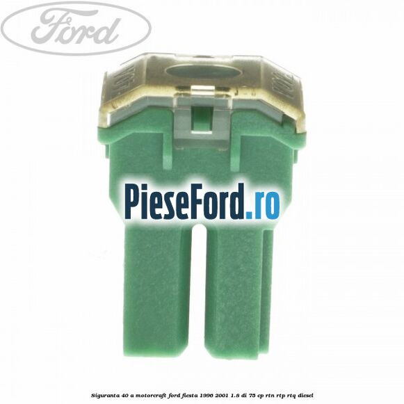Siguranta 40 A Motorcraft Ford Fiesta 1996-2001 1.8 DI 75 cp RTN, RTP, RTQ diesel