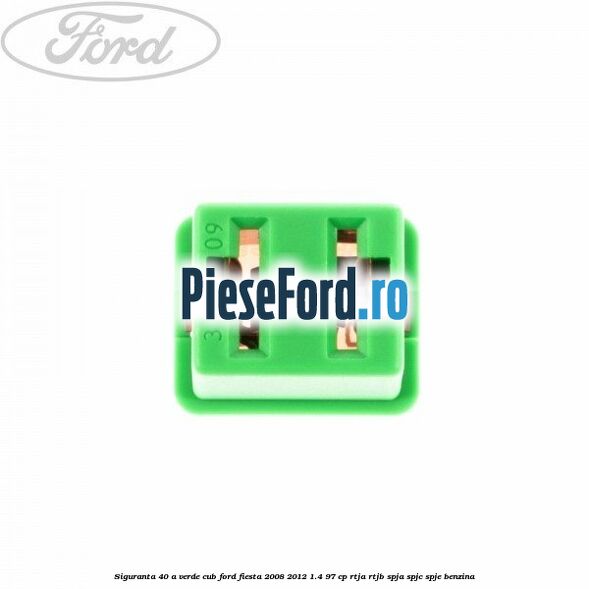 Siguranta 40 A verde cub Ford Fiesta 2008-2012 1.4 97 cp RTJA, RTJB, SPJA, SPJC, SPJE benzina