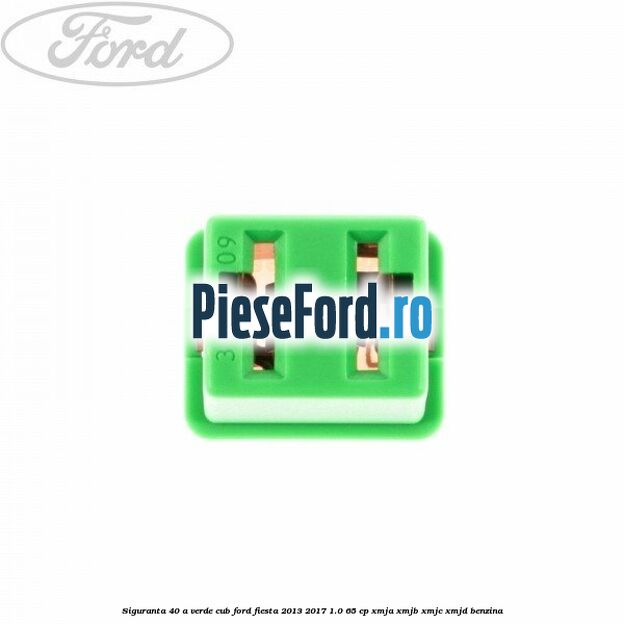 Siguranta 40 A verde cub Ford Fiesta 2013-2017 1.0 65 cp XMJA, XMJB, XMJC, XMJD benzina