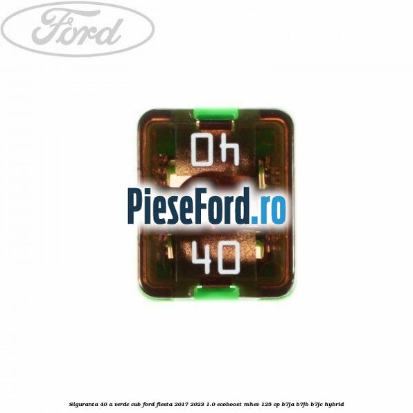 Siguranta 40 A verde cub Ford Fiesta 2017-2023 1.0 EcoBoost mHEV 125 cp B7JA, B7JB, B7JC Hybrid