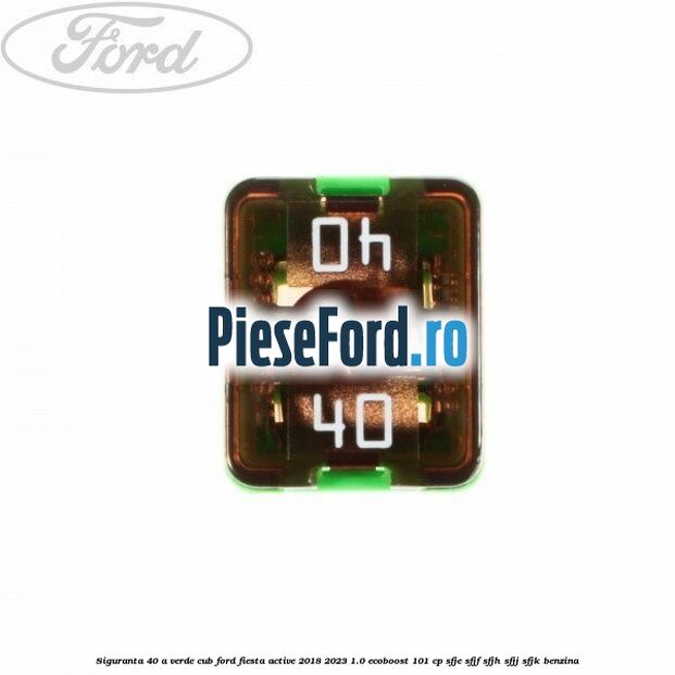 Siguranta 40 A verde cub Ford Fiesta Active 2018-2023 1.0 EcoBoost 101 cp SFJE, SFJF, SFJH, SFJJ, SFJK benzina