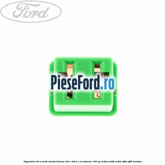 Siguranta 40 A verde cub Ford Focus 2011-2014 1.0 EcoBoost 100 cp M2DA, M2DB, M2DC, SFDA, SFDB benzina