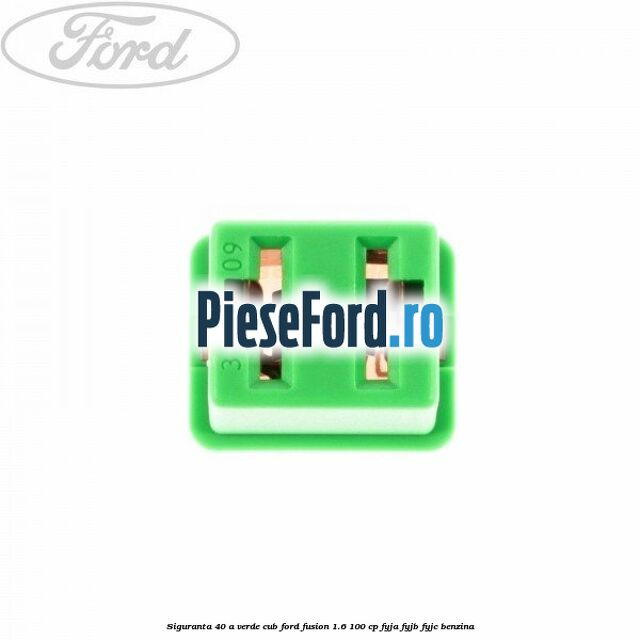 Siguranta 40 A verde cub Ford Fusion 1.6 100 cp Siguranta 40 A verde cub Ford Fusion 1.6 100 cp FYJA, FYJB, FYJC benzina