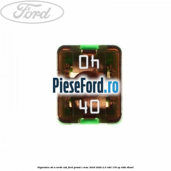 Siguranta 40 A verde cub Ford Grand C-Max 2016-2020 2.0 TDCi 170 cp T8DE diesel
