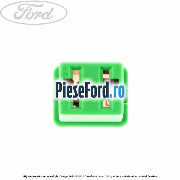 Siguranta 40 A verde cub Ford Kuga 2013-2016 1.5 EcoBoost 4x4 182 cp M9MA, M9MB, M9MC, M9MD benzina