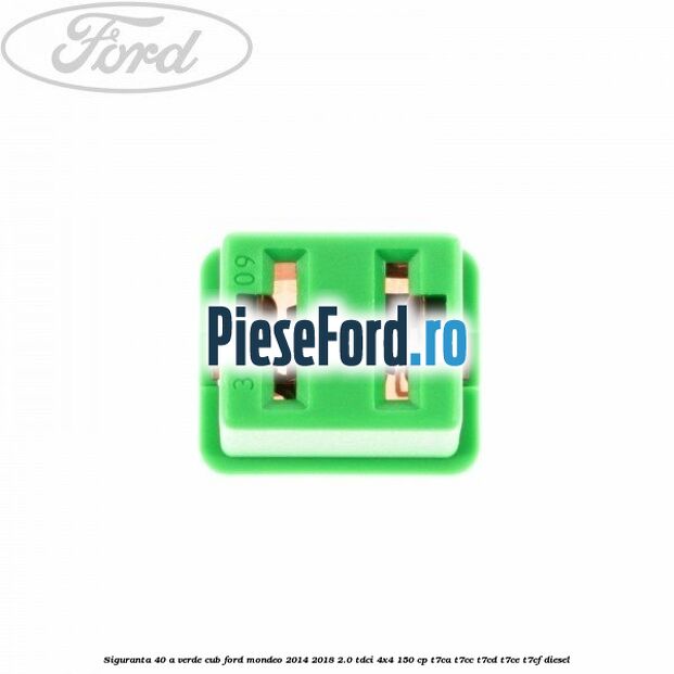 Siguranta 40 A verde cub Ford Mondeo 2014-2018 2.0 TDCi 4x4 150 cp Siguranta 40 A verde cub Ford Mondeo 2014-2018 2.0 TDCi 4x4 150 cp T7CA, T7CC, T7CD, T7CE, T7CF diesel