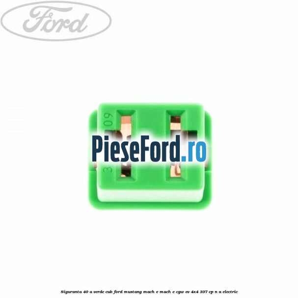 Siguranta 40 A verde cub Ford Mustang Mach-E MACH-E (CGW) EV 4x4 337 cp n/a electric