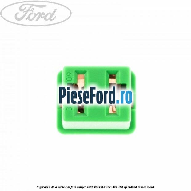 Siguranta 40 A verde cub Ford Ranger 2006-2012 3.0 TDCi 4x4 156 cp Siguranta 40 A verde cub Ford Ranger 2006-2012 3.0 TDCi 4x4 156 cp MD30DITC, WEC diesel