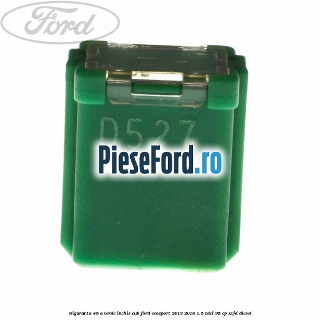 Siguranta 40 A verde inchis cub Ford EcoSport 2013-2018 1.5 TDCi 95 cp XVJD diesel