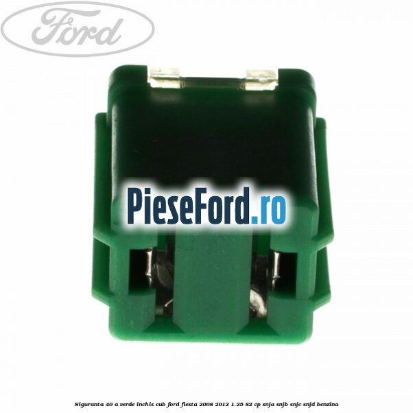 Siguranta 40 A verde inchis cub Ford Fiesta 2008-2012 1.25 82 cp SNJA, SNJB, SNJC, SNJD benzina