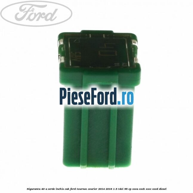 Siguranta 40 A verde inchis cub Ford Tourneo Courier 2014-2018 1.5 TDCi 95 cp XVCA, XVCB, XVCC, XVCD diesel