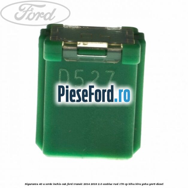 Siguranta 40 A verde inchis cub Ford Transit 2014-2018 2.0 EcoBlue RWD 170 cp BLHA, BLRA, YNHA, YNR6 diesel