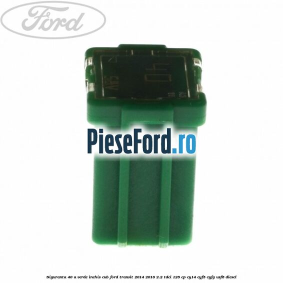 Siguranta 40 A verde inchis cub Ford Transit 2014-2018 2.2 TDCi 125 cp CY14, CYF5, CYFG, USF6 diesel
