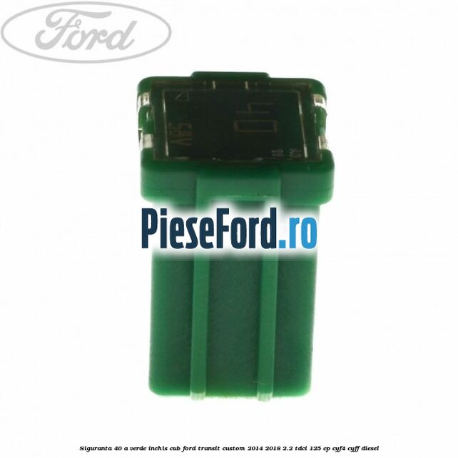 Siguranta 40 A verde inchis cub Ford Transit Custom 2014-2018 2.2 TDCi 125 cp Siguranta 40 A verde inchis cub Ford Transit Custom 2014-2018 2.2 TDCi 125 cp CYF4, CYFF diesel