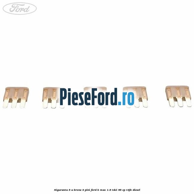 Siguranta 5 A bronz 3 pini Ford B-Max 1.6 TDCi 95 cp Siguranta 5 A bronz 3 pini Ford B-Max 1.6 TDCi 95 cp T3JB diesel