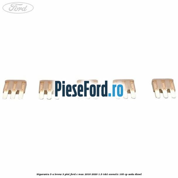 Siguranta 5 A bronz 3 pini Ford C-Max 2016-2020 1.5 TDCi ECOnetic 105 cp Siguranta 5 A bronz 3 pini Ford C-Max 2016-2020 1.5 TDCi ECOnetic 105 cp AEDA diesel