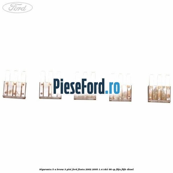 Siguranta 5 A bronz 3 pini Ford Fiesta 2002-2005 1.4 TDCi 68 cp Siguranta 5 A bronz 3 pini Ford Fiesta 2002-2005 1.4 TDCi 68 cp F6JA, F6JB diesel