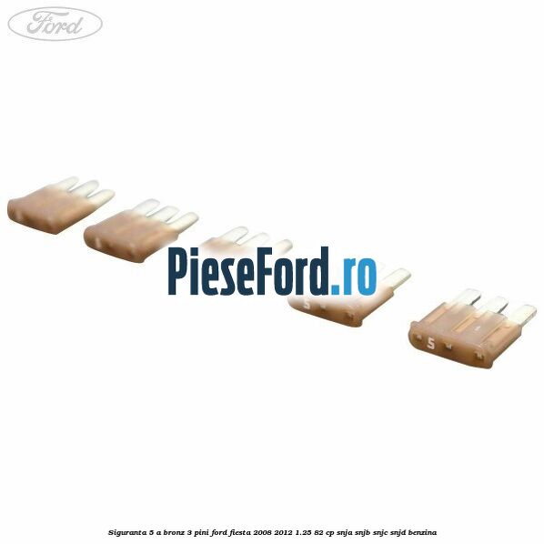 Siguranta 5 A bronz 3 pini Ford Fiesta 2008-2012 1.25 82 cp Siguranta 5 A bronz 3 pini Ford Fiesta 2008-2012 1.25 82 cp SNJA, SNJB, SNJC, SNJD benzina
