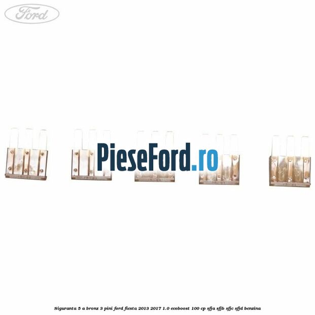Siguranta 5 A bronz 3 pini Ford Fiesta 2013-2017 1.0 EcoBoost 100 cp Siguranta 5 A bronz 3 pini Ford Fiesta 2013-2017 1.0 EcoBoost 100 cp SFJA, SFJB, SFJC, SFJD benzina