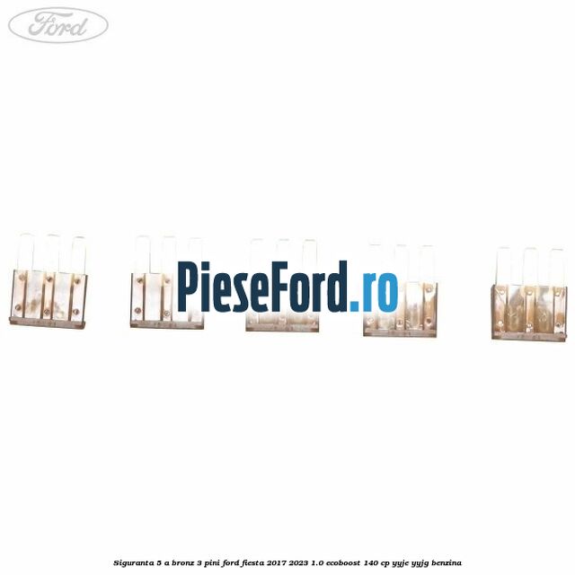 Siguranta 5 A bronz 3 pini Ford Fiesta 2017-2023 1.0 EcoBoost 140 cp YYJE, YYJG benzina