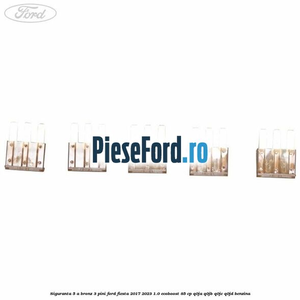 Siguranta 5 A bronz 3 pini Ford Fiesta 2017-2023 1.0 EcoBoost 85 cp Q0JA, Q0JB, Q0JC, Q0JD benzina