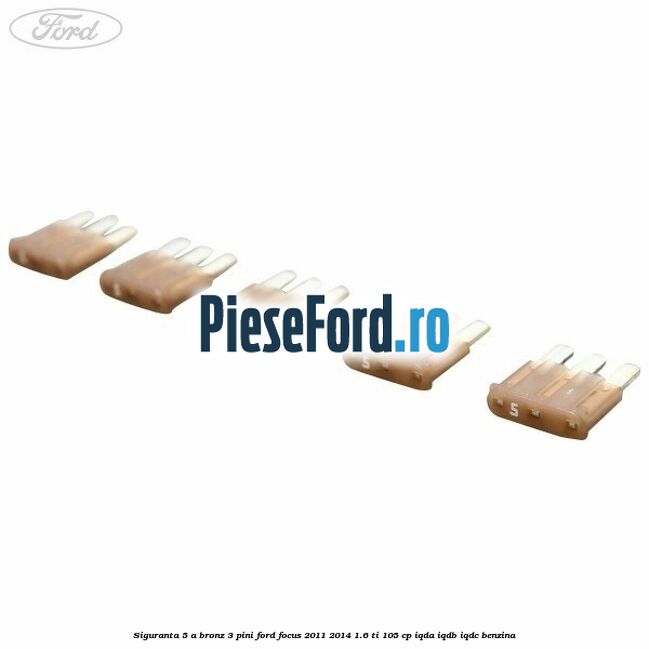 Siguranta 5 A bronz 3 pini Ford Focus 2011-2014 1.6 Ti 105 cp IQDA, IQDB, IQDC benzina