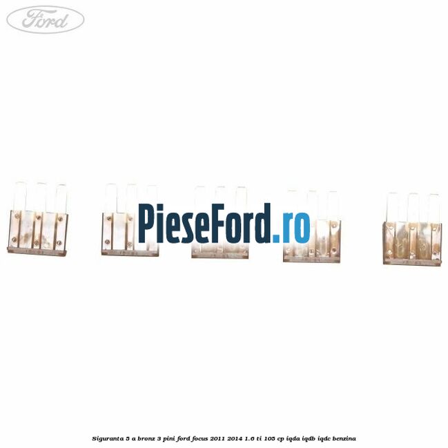 Siguranta 5 A bronz 3 pini Ford Focus 2011-2014 1.6 Ti 105 cp IQDA, IQDB, IQDC benzina