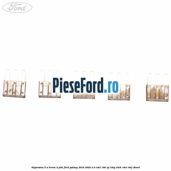 Siguranta 5 A bronz 3 pini Ford Galaxy 2015-2023 2.0 TDCi 180 cp Siguranta 5 A bronz 3 pini Ford Galaxy 2015-2023 2.0 TDCi 180 cp T8CG, T8CH, T8CI, T8CJ diesel