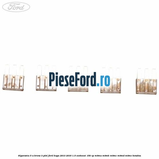 Siguranta 5 A bronz 3 pini Ford Kuga 2013-2016 1.5 EcoBoost 150 cp M8MA, M8MB, M8MC, M8MD, M8ME benzina