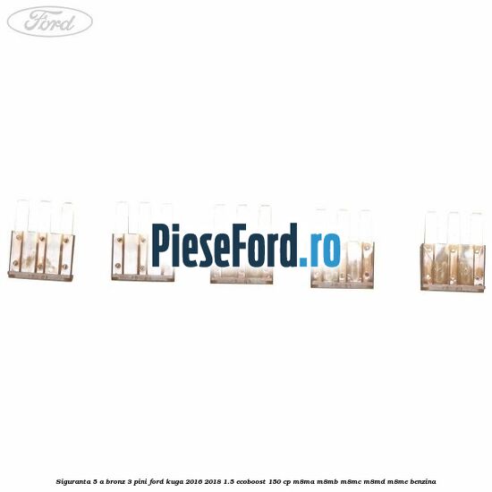 Siguranta 5 A bronz 3 pini Ford Kuga 2016-2018 1.5 EcoBoost 150 cp M8MA, M8MB, M8MC, M8MD, M8ME benzina