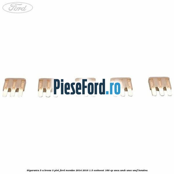 Siguranta 5 A bronz 3 pini Ford Mondeo 2014-2018 1.5 EcoBoost 160 cp Siguranta 5 A bronz 3 pini Ford Mondeo 2014-2018 1.5 EcoBoost 160 cp UNCA, UNCB, UNCE, UNCF benzina