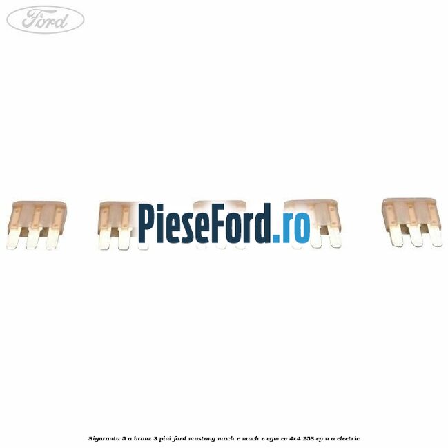 Siguranta 5 A bronz 3 pini Ford Mustang Mach-E MACH-E (CGW) EV 4x4 258 cp n/a electric