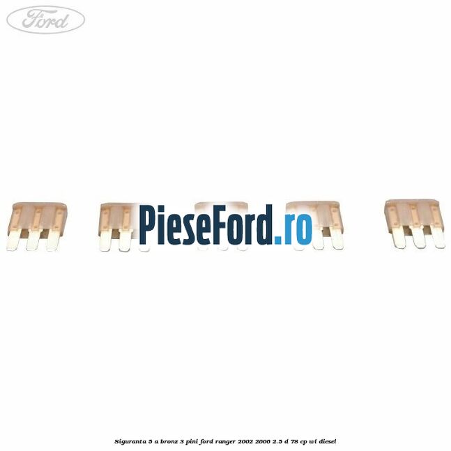 Siguranta 5 A bronz 3 pini Ford Ranger 2002-2006 2.5 D 78 cp Siguranta 5 A bronz 3 pini Ford Ranger 2002-2006 2.5 D 78 cp WL diesel