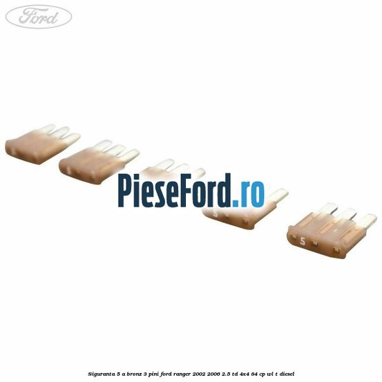 Siguranta 5 A bronz 3 pini Ford Ranger 2002-2006 2.5 TD 4x4 84 cp WL-T diesel