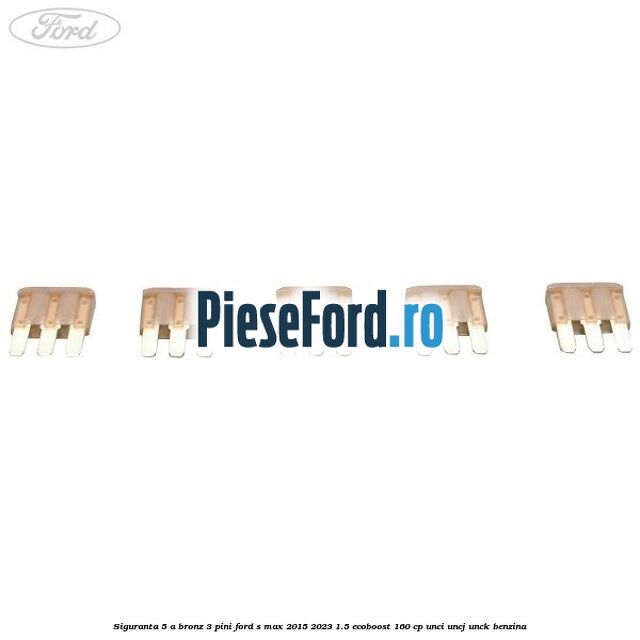 Siguranta 5 A bronz 3 pini Ford S-Max 2015-2023 1.5 EcoBoost 160 cp UNCI, UNCJ, UNCK benzina