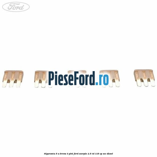 Siguranta 5 A bronz 3 pini Ford Scorpio 2.5 TD 115 cp Siguranta 5 A bronz 3 pini Ford Scorpio 2.5 TD 115 cp SCC diesel