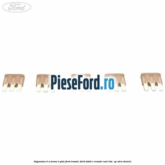 Siguranta 5 A bronz 3 pini Ford Transit 2019-2023 E-TRANSIT RWD 184  cp C0RA electric