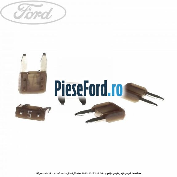 Siguranta 5 A Mini maro Ford Fiesta 2013-2017 1.0 80 cp P4JA, P4JB, P4JC, P4JD benzina