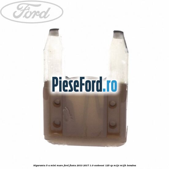 Siguranta 5 A Mini maro Ford Fiesta 2013-2017 1.0 EcoBoost 125 cp M1JE, M1JH benzina