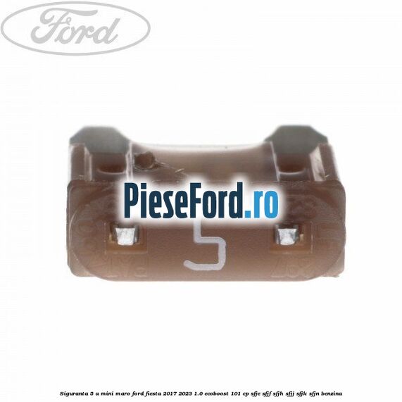 Siguranta 5 A Mini maro Ford Fiesta 2017-2023 1.0 EcoBoost 101 cp